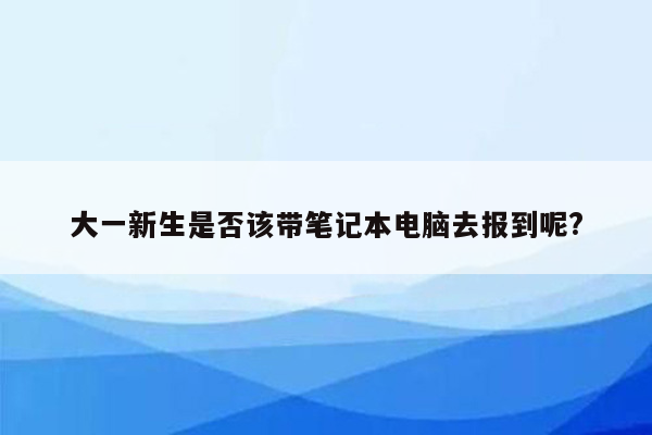 大一新生是否该带笔记本电脑去报到呢?