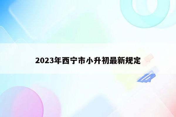 2023年西宁市小升初最新规定