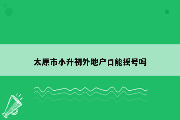 太原市小升初外地户口能摇号吗