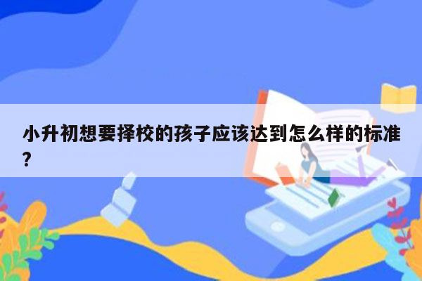 小升初想要择校的孩子应该达到怎么样的标准?