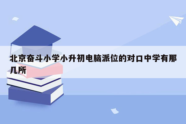 北京奋斗小学小升初电脑派位的对口中学有那几所