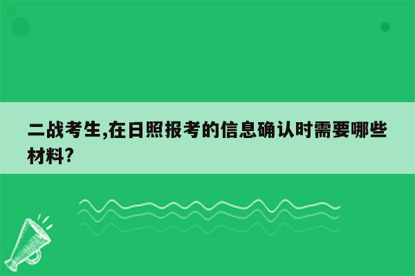 二战考生,在日照报考的信息确认时需要哪些材料?