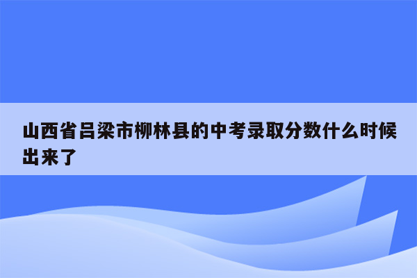 山西省吕梁市柳林县的中考录取分数什么时候出来了