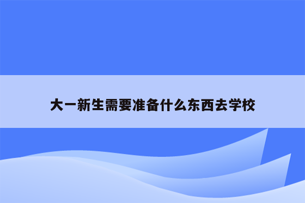 大一新生需要准备什么东西去学校