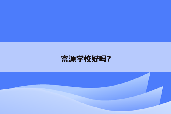 富源学校好吗?