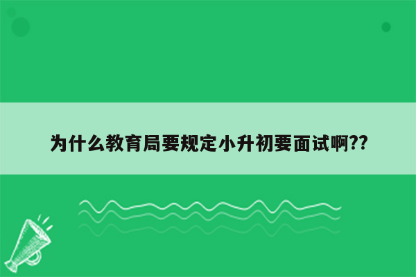 为什么教育局要规定小升初要面试啊??