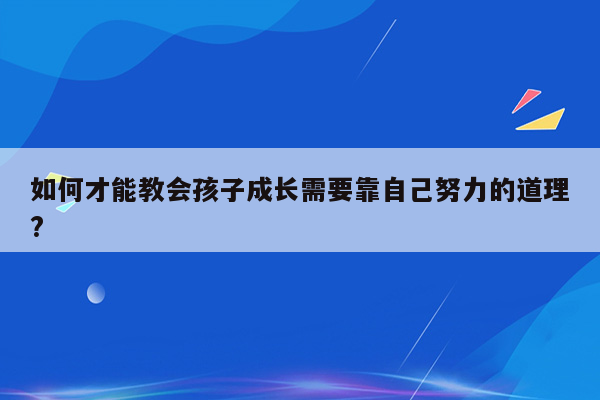 如何才能教会孩子成长需要靠自己努力的道理?