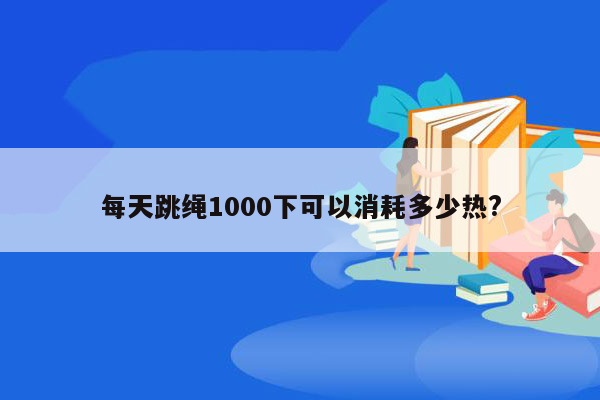 每天跳绳1000下可以消耗多少热?