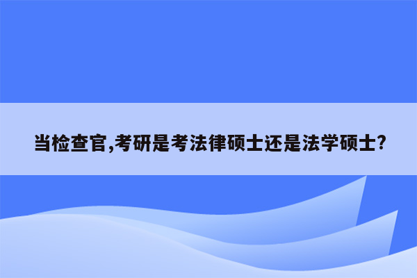 当检查官,考研是考法律硕士还是法学硕士?