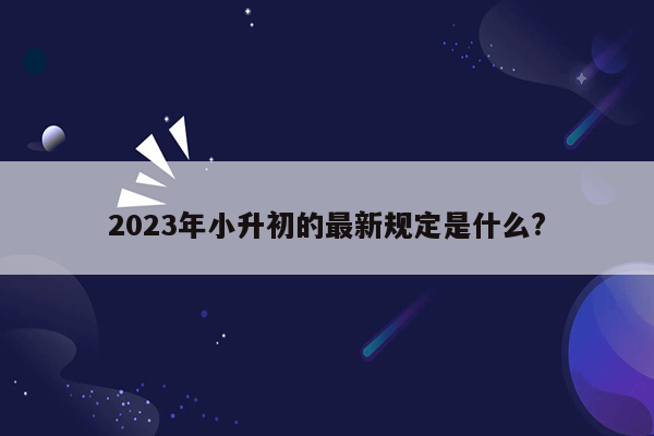 2023年小升初的最新规定是什么?