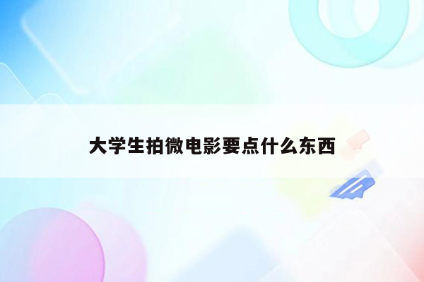 大学生拍微电影要点什么东西