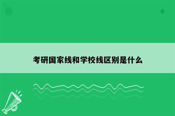 考研国家线和学校线区别是什么