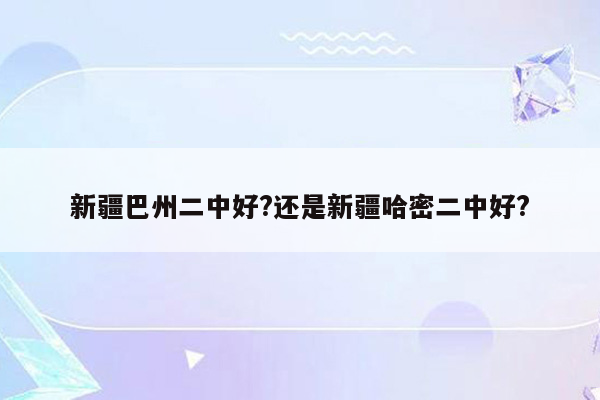 新疆巴州二中好?还是新疆哈密二中好?