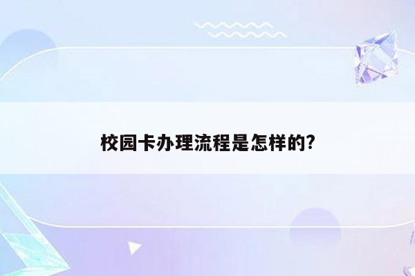 校园卡办理流程是怎样的?