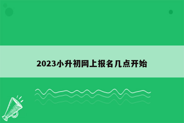 2023小升初网上报名几点开始