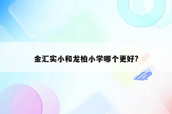 金汇实小和龙柏小学哪个更好?