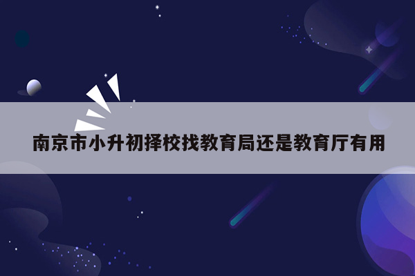 南京市小升初择校找教育局还是教育厅有用