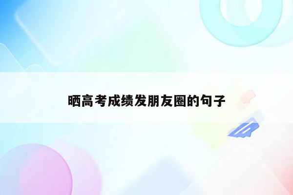 晒高考成绩发朋友圈的句子