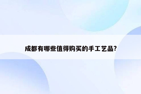 成都有哪些值得购买的手工艺品?