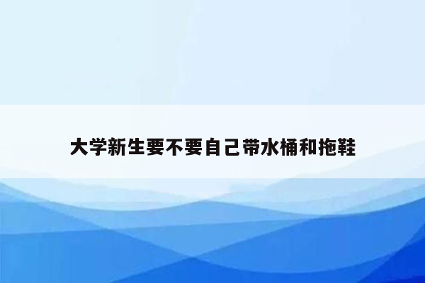 大学新生要不要自己带水桶和拖鞋