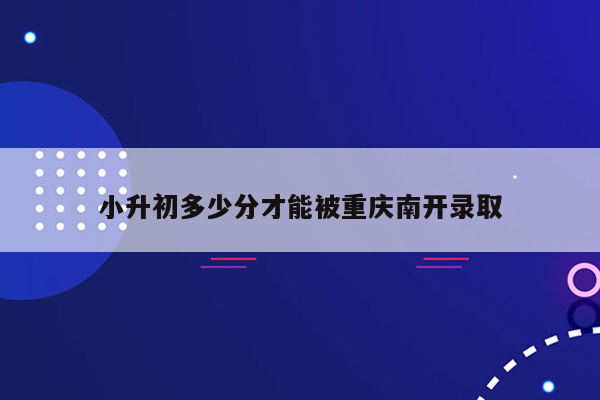 小升初多少分才能被重庆南开录取