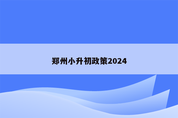 郑州小升初政策2024