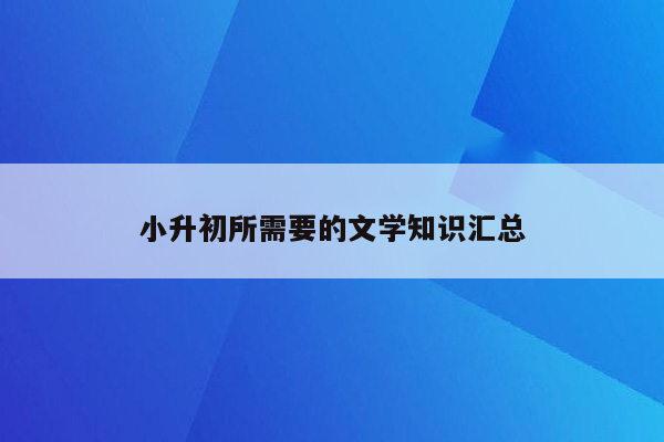 小升初所需要的文学知识汇总