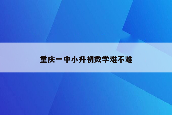 重庆一中小升初数学难不难