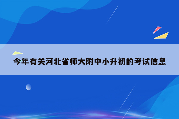 今年有关河北省师大附中小升初的考试信息