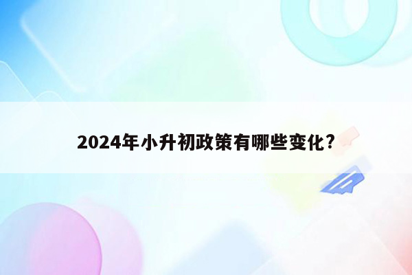 2024年小升初政策有哪些变化?