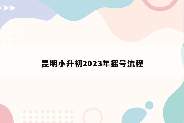 昆明小升初2023年摇号流程