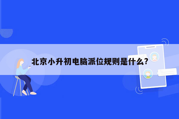 北京小升初电脑派位规则是什么?