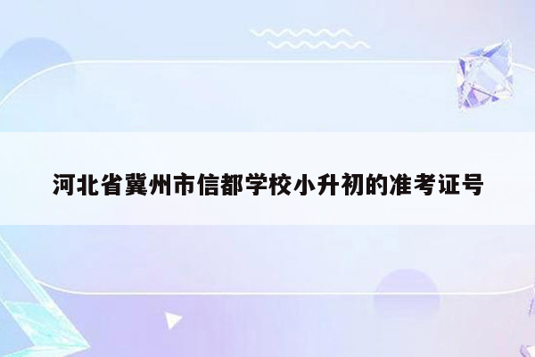 河北省冀州市信都学校小升初的准考证号