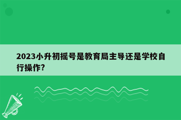 2023小升初摇号是教育局主导还是学校自行操作?