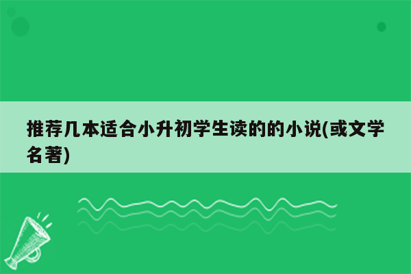 推荐几本适合小升初学生读的的小说(或文学名著)