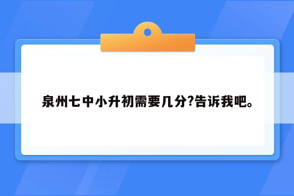 泉州七中小升初需要几分?告诉我吧。