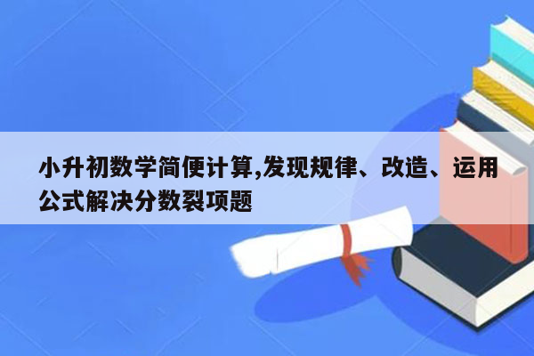 小升初数学简便计算,发现规律、改造、运用公式解决分数裂项题