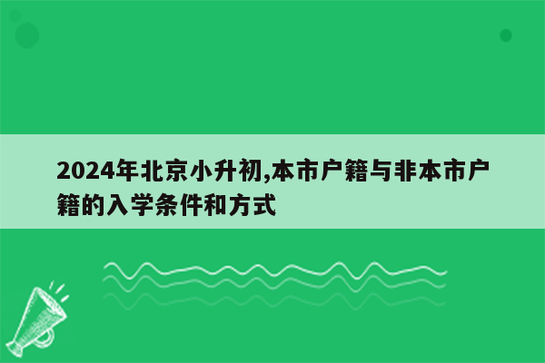 2024年北京小升初,本市户籍与非本市户籍的入学条件和方式