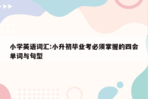 小学英语词汇:小升初毕业考必须掌握的四会单词与句型