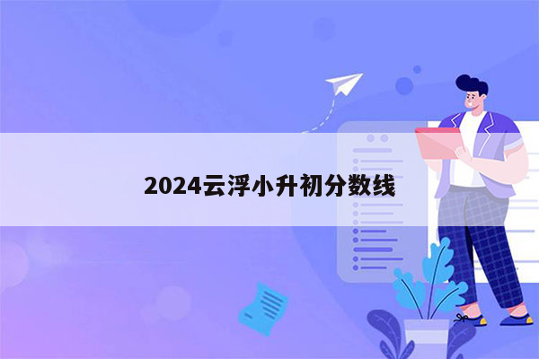 2024云浮小升初分数线