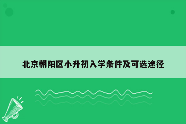 北京朝阳区小升初入学条件及可选途径