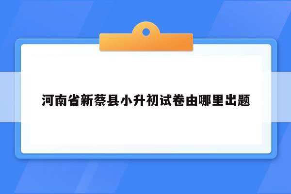 河南省新蔡县小升初试卷由哪里出题