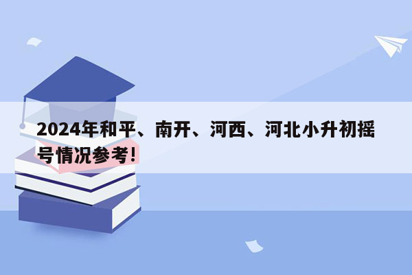 2024年和平、南开、河西、河北小升初摇号情况参考!