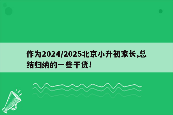 作为2024/2025北京小升初家长,总结归纳的一些干货!