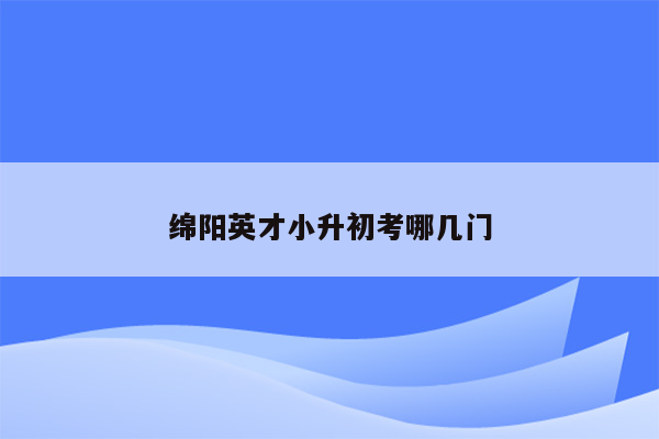 绵阳英才小升初考哪几门