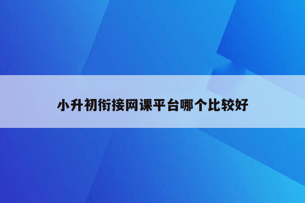 小升初衔接网课平台哪个比较好