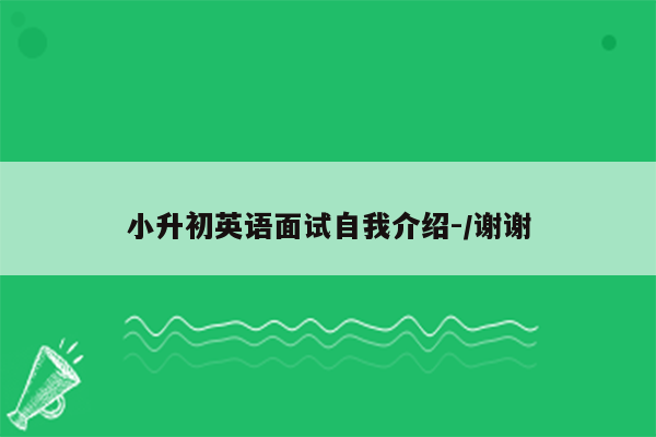 小升初英语面试自我介绍-/谢谢