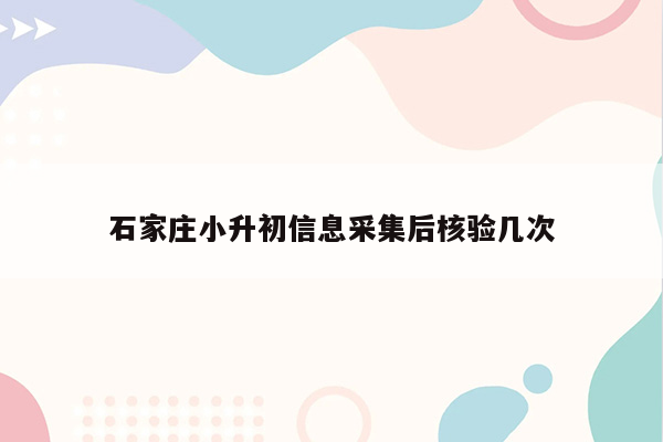 石家庄小升初信息采集后核验几次