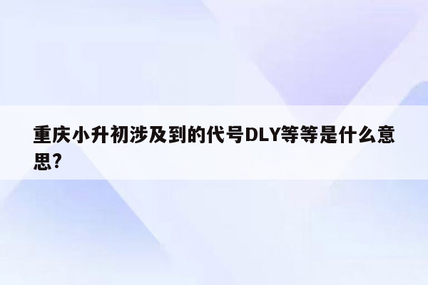 重庆小升初涉及到的代号DLY等等是什么意思?