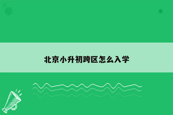 北京小升初跨区怎么入学